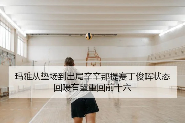 玛雅从垫场到出局辛辛那提赛丁俊晖状态回暖有望重回前十六